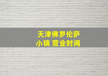 天津佛罗伦萨小镇 营业时间